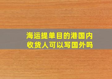 海运提单目的港国内 收货人可以写国外吗